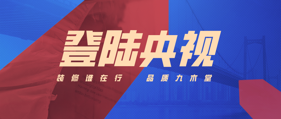 登陸央視 聚勢(shì)出發(fā)|廣東九木堂裝飾再創(chuàng)品牌建設(shè)新高度